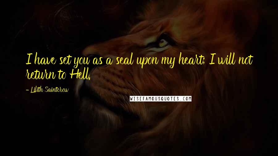 Lilith Saintcrow Quotes: I have set you as a seal upon my heart; I will not return to Hell.