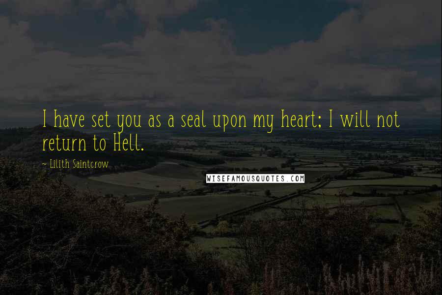 Lilith Saintcrow Quotes: I have set you as a seal upon my heart; I will not return to Hell.