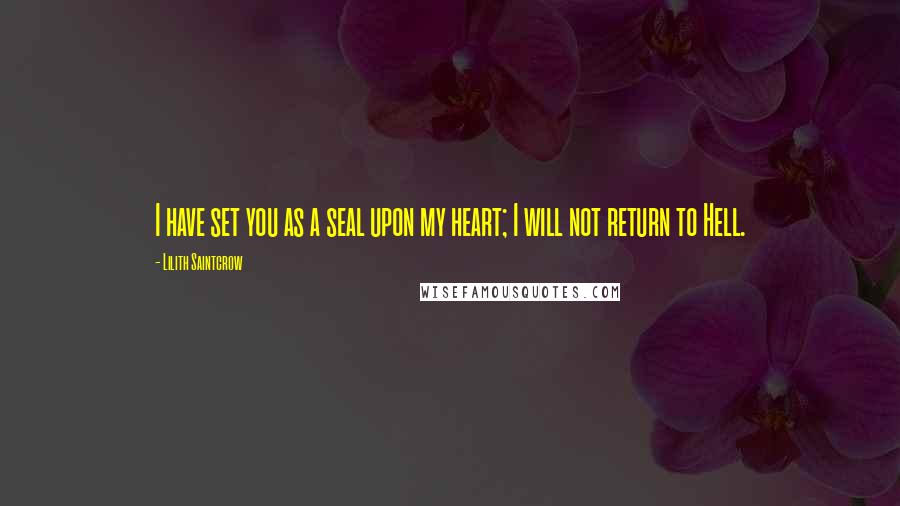 Lilith Saintcrow Quotes: I have set you as a seal upon my heart; I will not return to Hell.