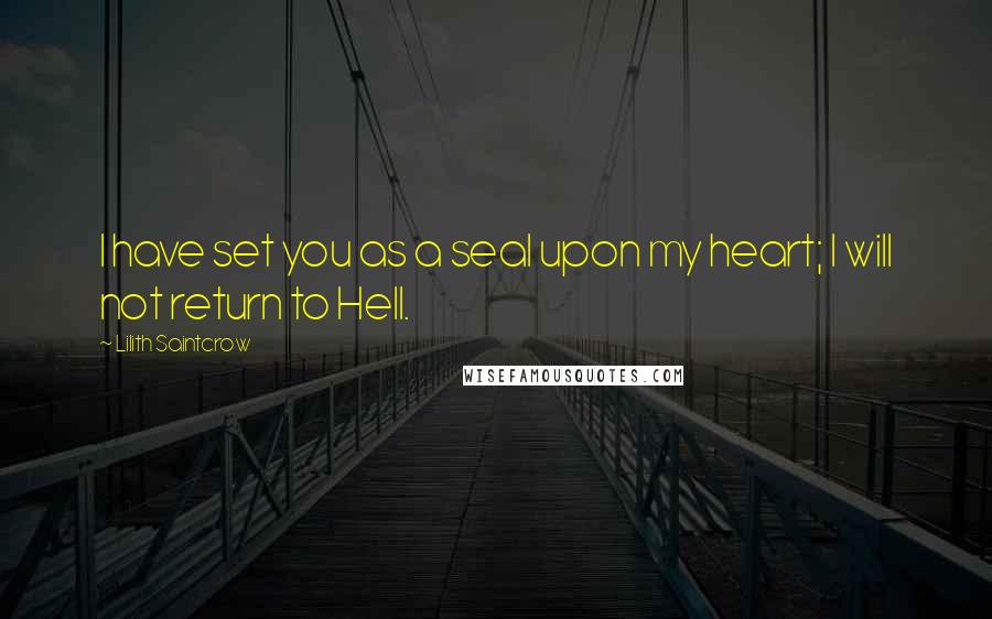 Lilith Saintcrow Quotes: I have set you as a seal upon my heart; I will not return to Hell.