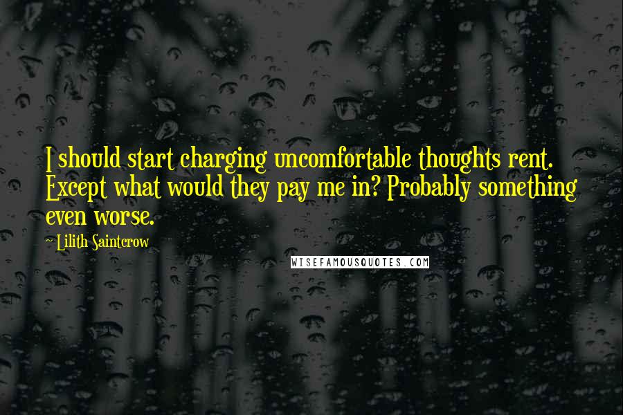 Lilith Saintcrow Quotes: I should start charging uncomfortable thoughts rent. Except what would they pay me in? Probably something even worse.