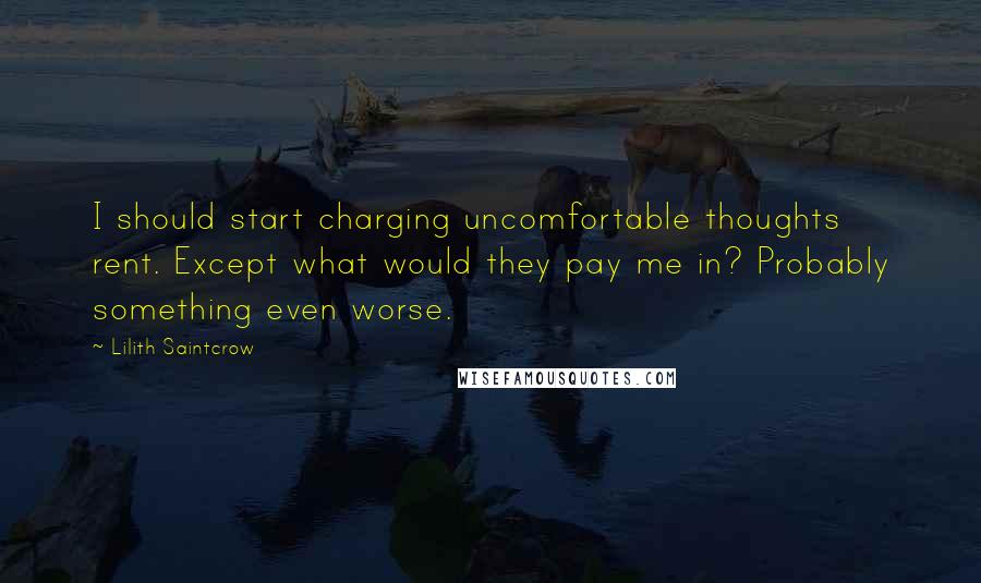 Lilith Saintcrow Quotes: I should start charging uncomfortable thoughts rent. Except what would they pay me in? Probably something even worse.