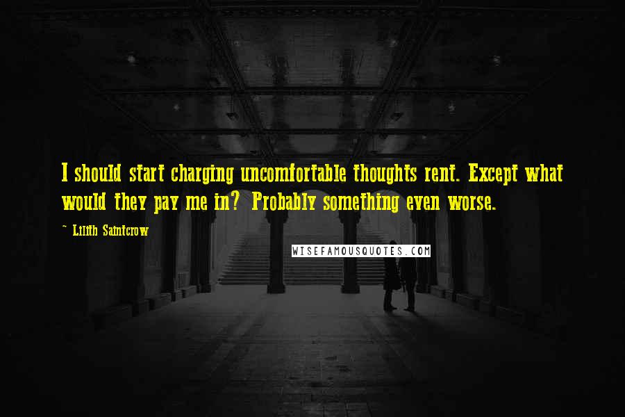 Lilith Saintcrow Quotes: I should start charging uncomfortable thoughts rent. Except what would they pay me in? Probably something even worse.