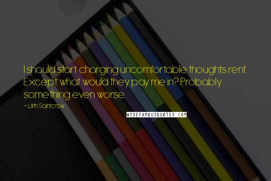 Lilith Saintcrow Quotes: I should start charging uncomfortable thoughts rent. Except what would they pay me in? Probably something even worse.