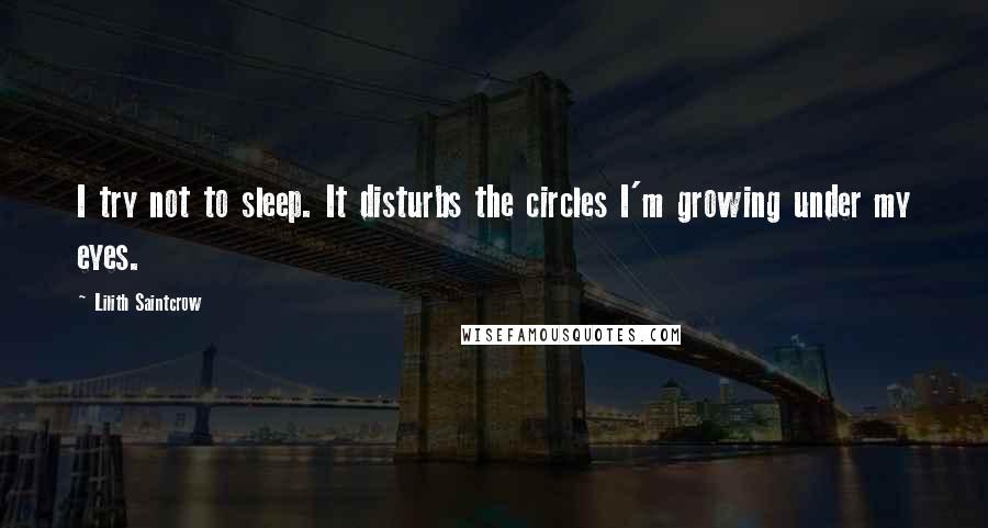 Lilith Saintcrow Quotes: I try not to sleep. It disturbs the circles I'm growing under my eyes.