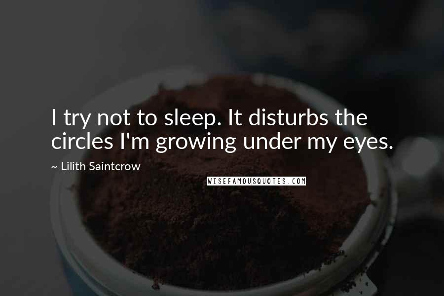 Lilith Saintcrow Quotes: I try not to sleep. It disturbs the circles I'm growing under my eyes.