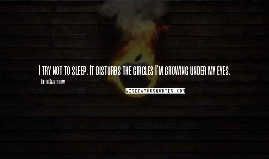 Lilith Saintcrow Quotes: I try not to sleep. It disturbs the circles I'm growing under my eyes.