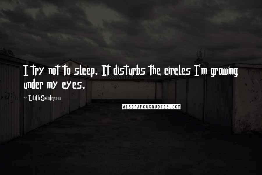 Lilith Saintcrow Quotes: I try not to sleep. It disturbs the circles I'm growing under my eyes.