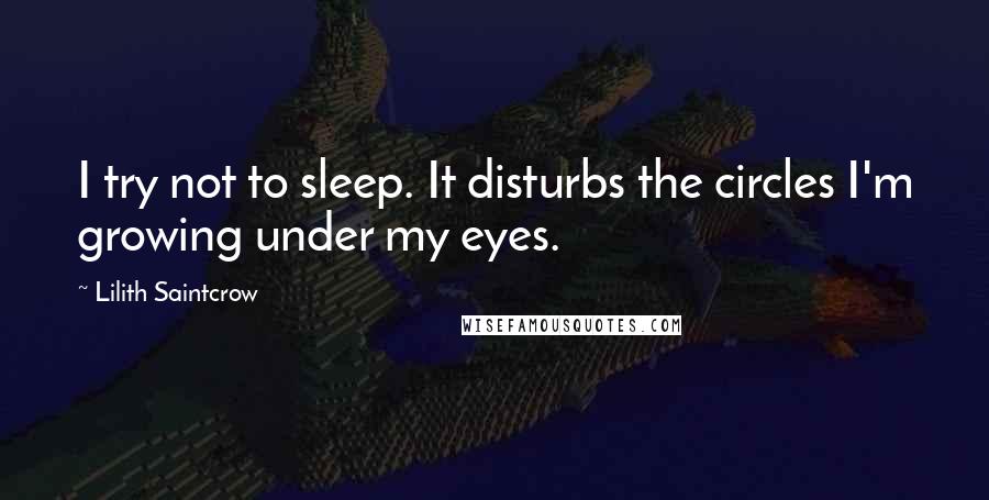 Lilith Saintcrow Quotes: I try not to sleep. It disturbs the circles I'm growing under my eyes.