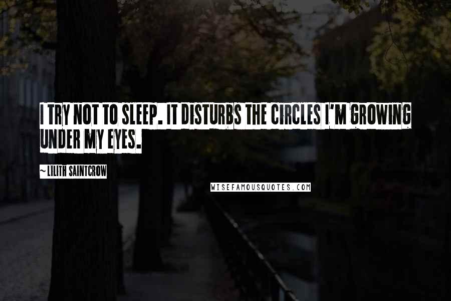 Lilith Saintcrow Quotes: I try not to sleep. It disturbs the circles I'm growing under my eyes.