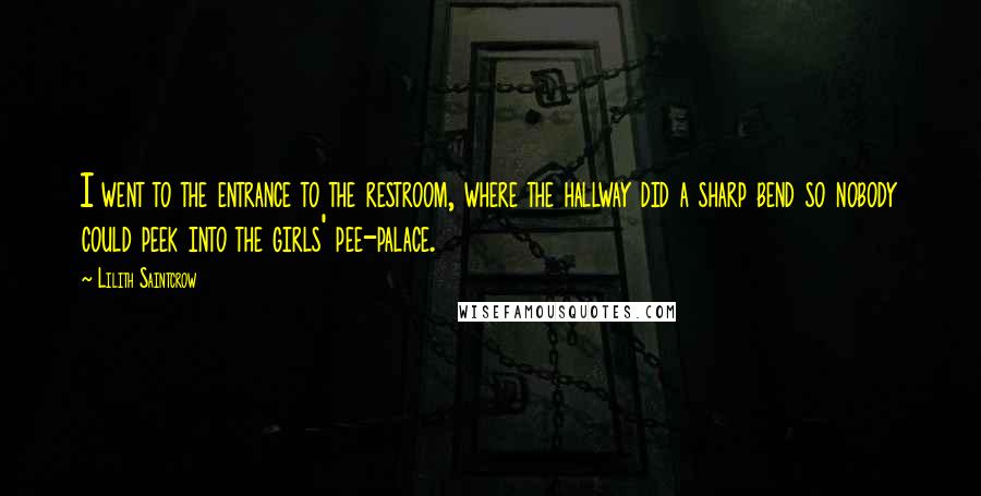 Lilith Saintcrow Quotes: I went to the entrance to the restroom, where the hallway did a sharp bend so nobody could peek into the girls' pee-palace.