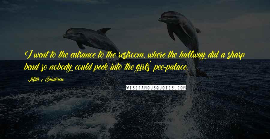 Lilith Saintcrow Quotes: I went to the entrance to the restroom, where the hallway did a sharp bend so nobody could peek into the girls' pee-palace.