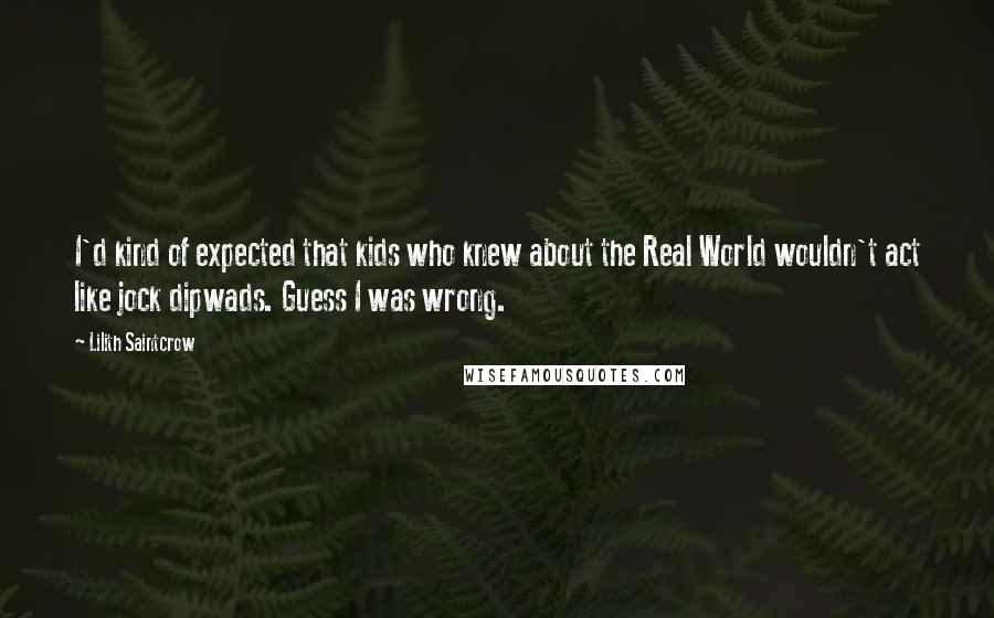 Lilith Saintcrow Quotes: I'd kind of expected that kids who knew about the Real World wouldn't act like jock dipwads. Guess I was wrong.