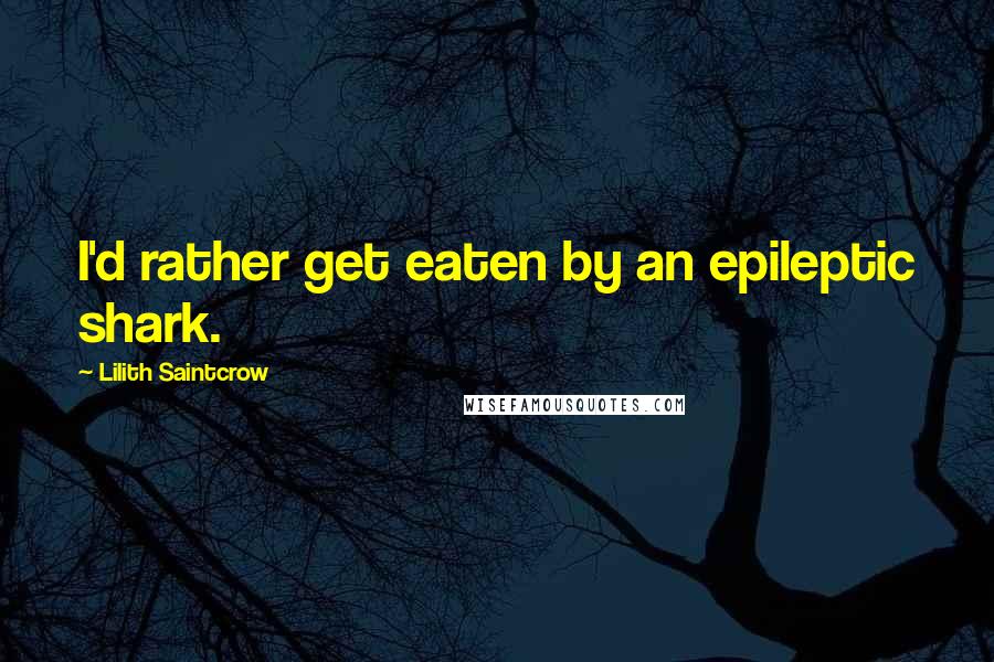 Lilith Saintcrow Quotes: I'd rather get eaten by an epileptic shark.