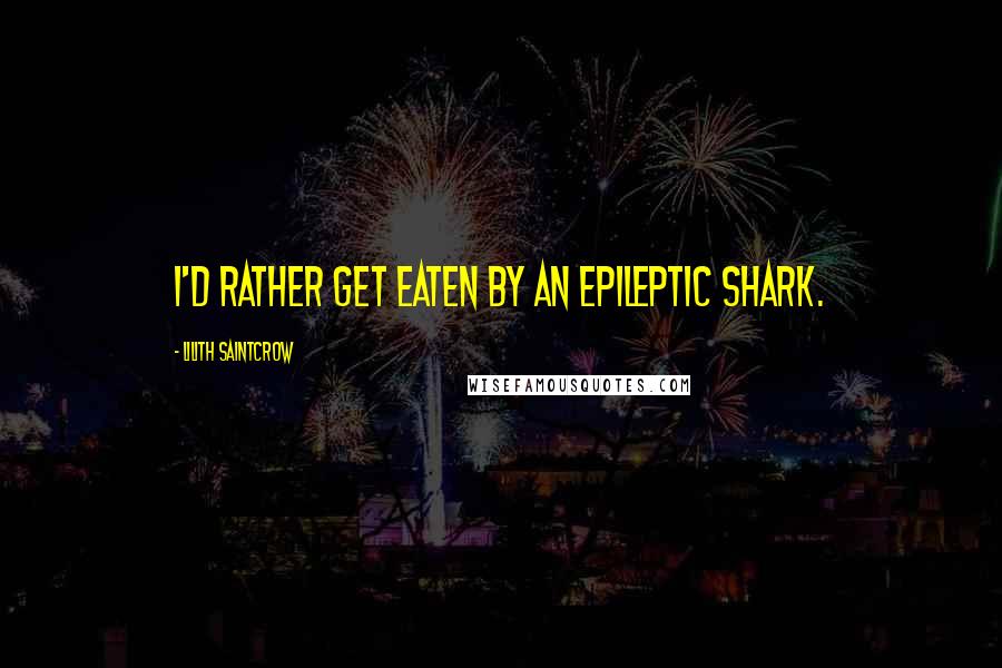 Lilith Saintcrow Quotes: I'd rather get eaten by an epileptic shark.