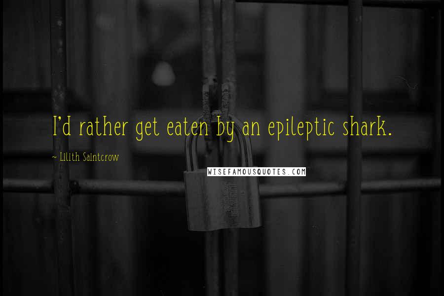 Lilith Saintcrow Quotes: I'd rather get eaten by an epileptic shark.