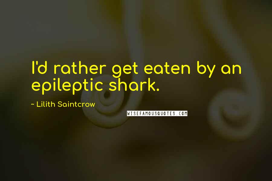 Lilith Saintcrow Quotes: I'd rather get eaten by an epileptic shark.
