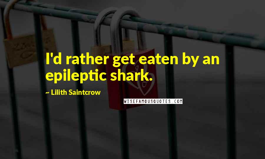 Lilith Saintcrow Quotes: I'd rather get eaten by an epileptic shark.