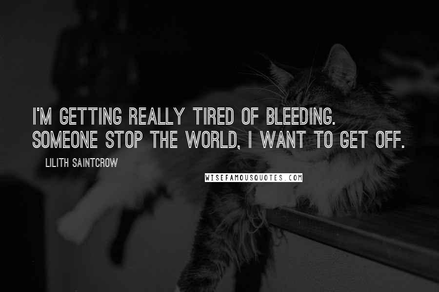 Lilith Saintcrow Quotes: I'm getting really tired of bleeding. Someone stop the world, I want to get off.