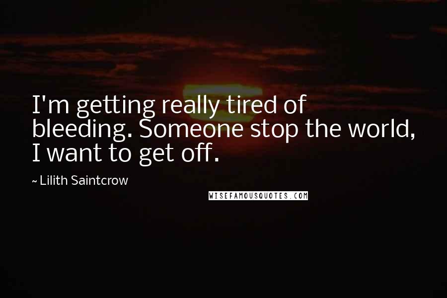 Lilith Saintcrow Quotes: I'm getting really tired of bleeding. Someone stop the world, I want to get off.