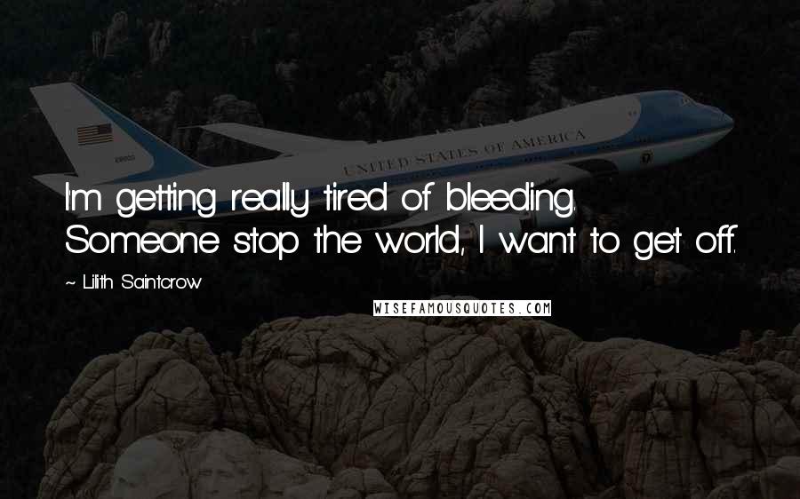 Lilith Saintcrow Quotes: I'm getting really tired of bleeding. Someone stop the world, I want to get off.
