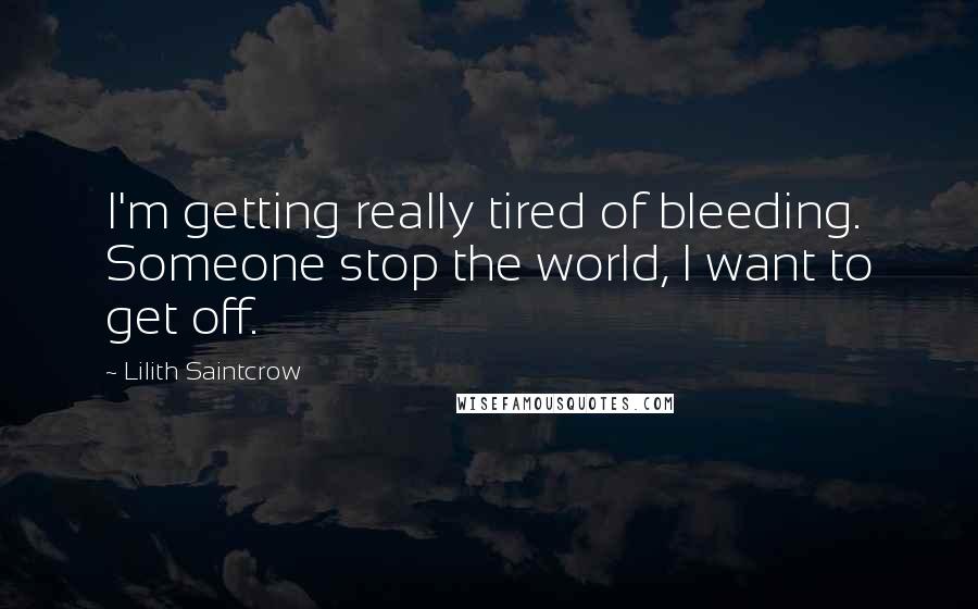 Lilith Saintcrow Quotes: I'm getting really tired of bleeding. Someone stop the world, I want to get off.