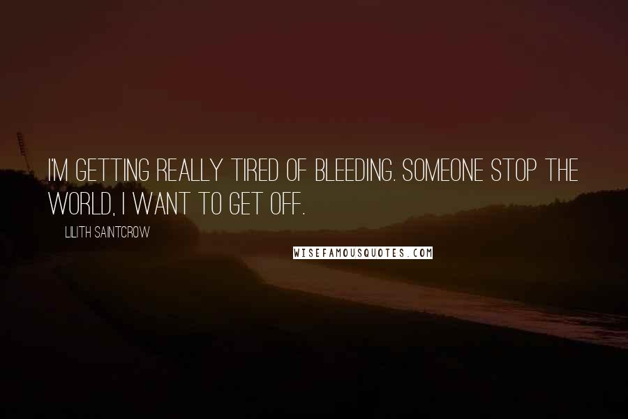 Lilith Saintcrow Quotes: I'm getting really tired of bleeding. Someone stop the world, I want to get off.