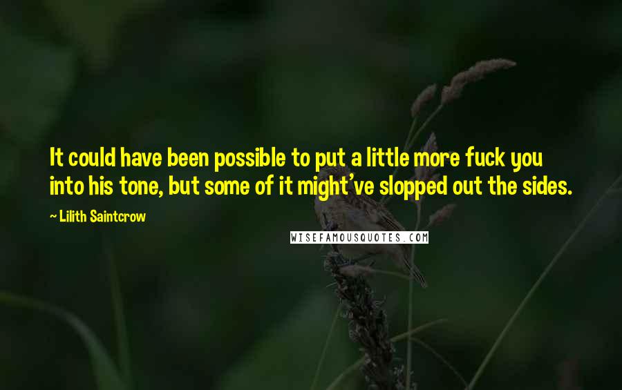 Lilith Saintcrow Quotes: It could have been possible to put a little more fuck you into his tone, but some of it might've slopped out the sides.