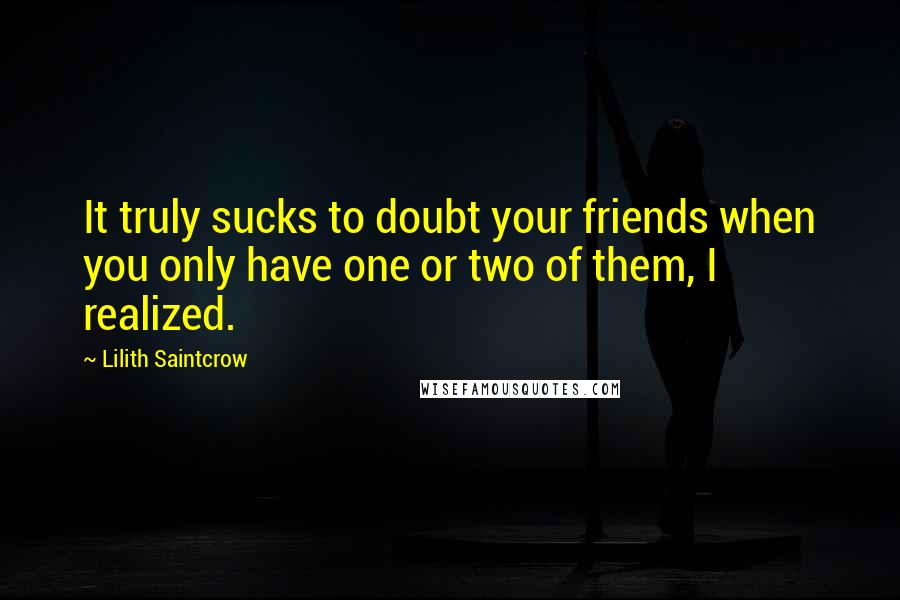 Lilith Saintcrow Quotes: It truly sucks to doubt your friends when you only have one or two of them, I realized.