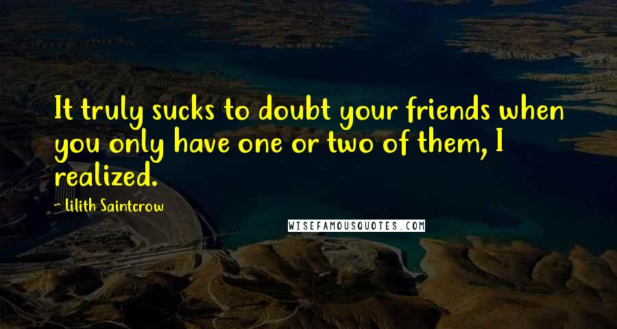 Lilith Saintcrow Quotes: It truly sucks to doubt your friends when you only have one or two of them, I realized.