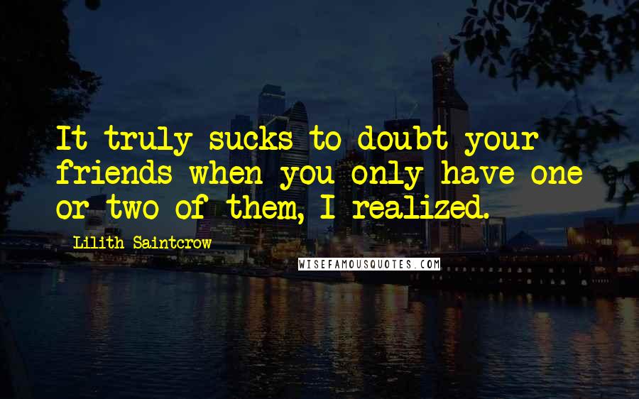 Lilith Saintcrow Quotes: It truly sucks to doubt your friends when you only have one or two of them, I realized.