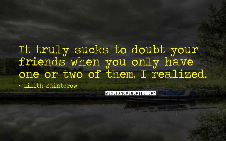 Lilith Saintcrow Quotes: It truly sucks to doubt your friends when you only have one or two of them, I realized.