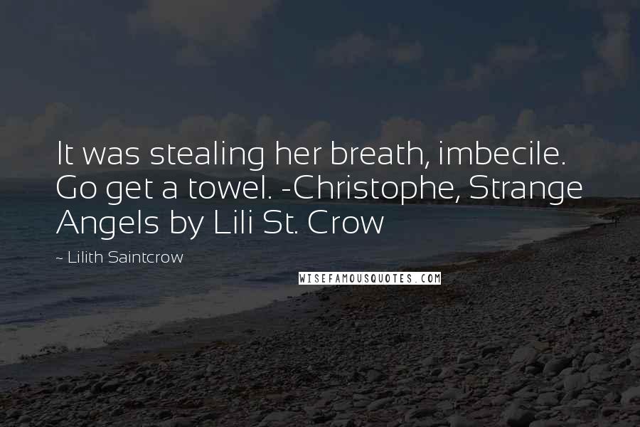 Lilith Saintcrow Quotes: It was stealing her breath, imbecile. Go get a towel. -Christophe, Strange Angels by Lili St. Crow