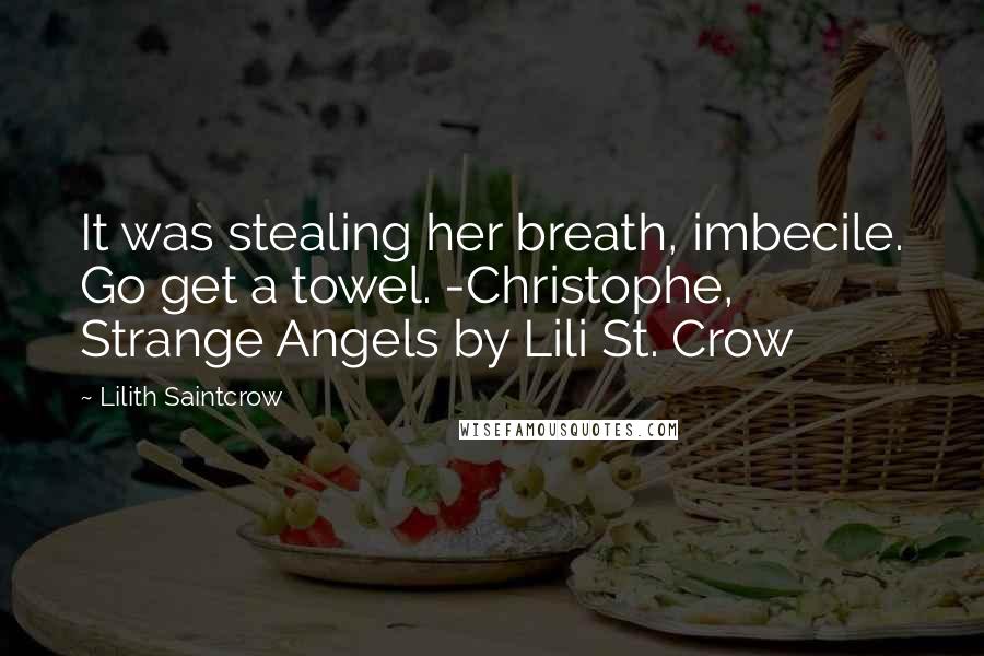 Lilith Saintcrow Quotes: It was stealing her breath, imbecile. Go get a towel. -Christophe, Strange Angels by Lili St. Crow