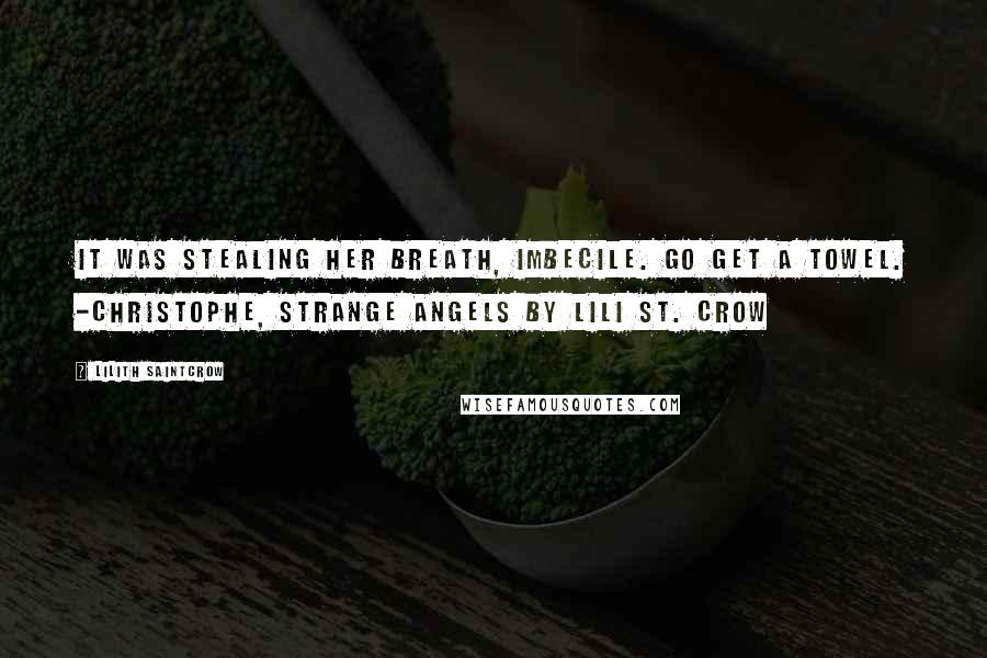 Lilith Saintcrow Quotes: It was stealing her breath, imbecile. Go get a towel. -Christophe, Strange Angels by Lili St. Crow