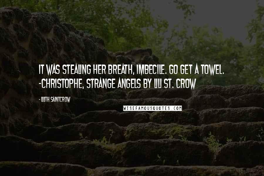 Lilith Saintcrow Quotes: It was stealing her breath, imbecile. Go get a towel. -Christophe, Strange Angels by Lili St. Crow