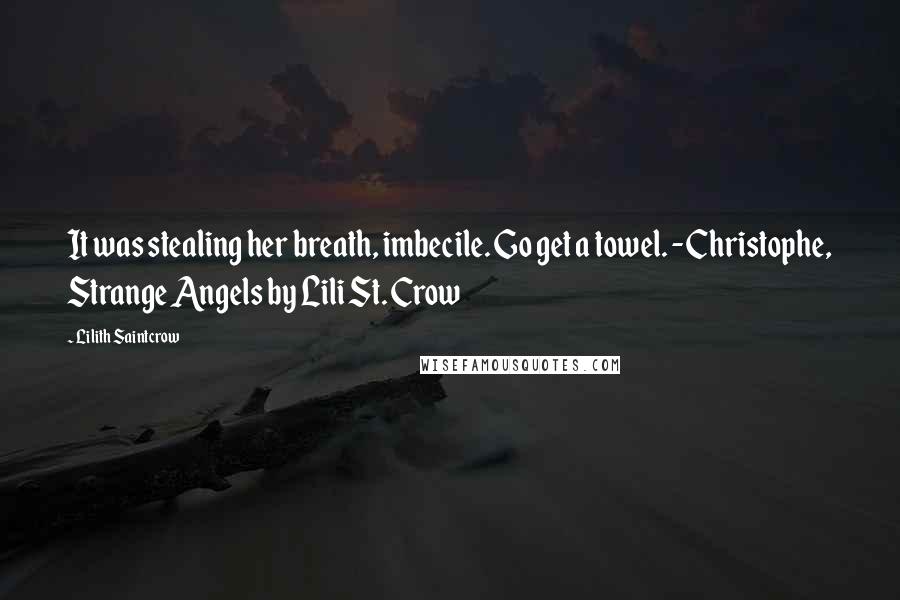 Lilith Saintcrow Quotes: It was stealing her breath, imbecile. Go get a towel. -Christophe, Strange Angels by Lili St. Crow