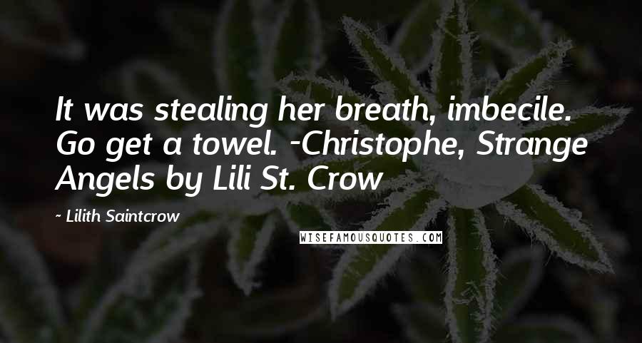 Lilith Saintcrow Quotes: It was stealing her breath, imbecile. Go get a towel. -Christophe, Strange Angels by Lili St. Crow