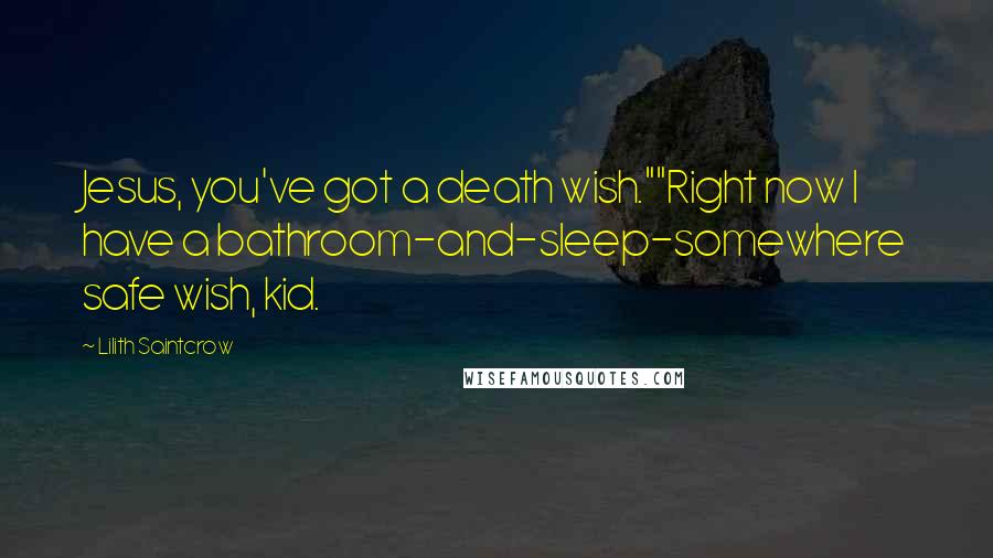 Lilith Saintcrow Quotes: Jesus, you've got a death wish.""Right now I have a bathroom-and-sleep-somewhere safe wish, kid.