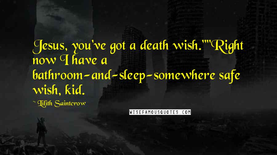 Lilith Saintcrow Quotes: Jesus, you've got a death wish.""Right now I have a bathroom-and-sleep-somewhere safe wish, kid.