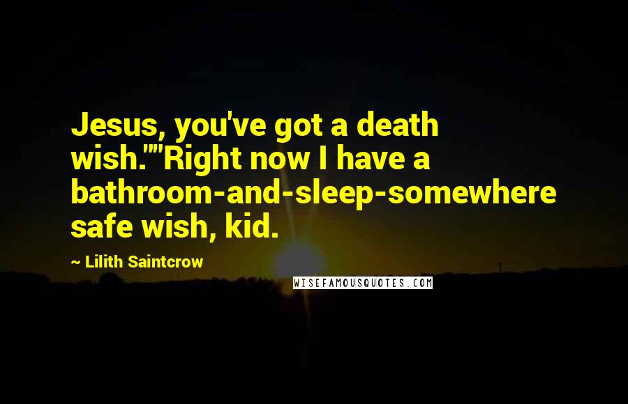 Lilith Saintcrow Quotes: Jesus, you've got a death wish.""Right now I have a bathroom-and-sleep-somewhere safe wish, kid.