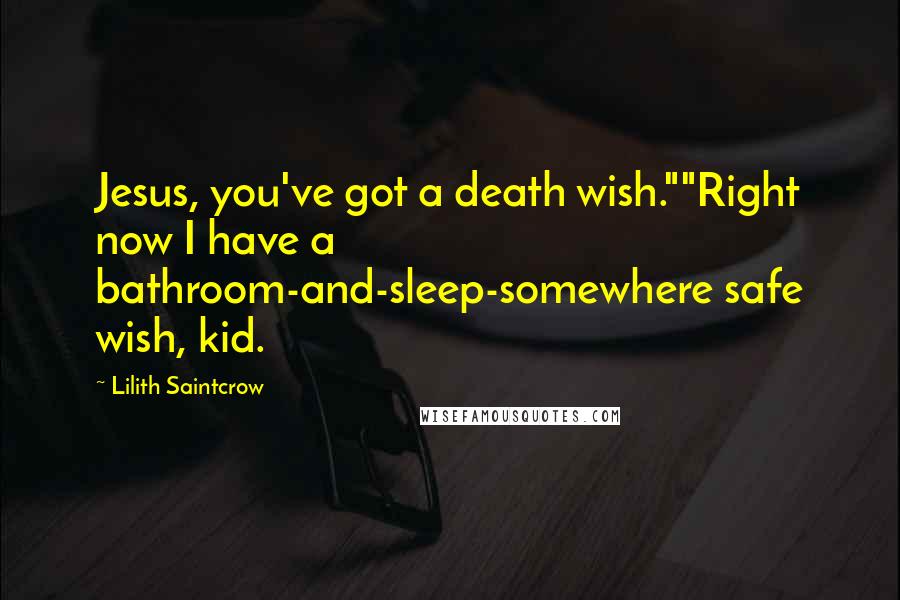 Lilith Saintcrow Quotes: Jesus, you've got a death wish.""Right now I have a bathroom-and-sleep-somewhere safe wish, kid.