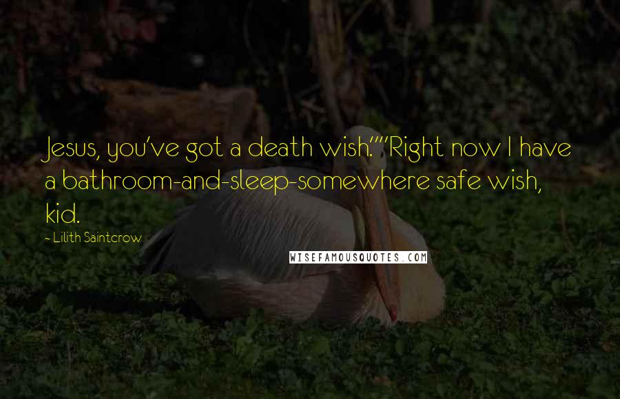 Lilith Saintcrow Quotes: Jesus, you've got a death wish.""Right now I have a bathroom-and-sleep-somewhere safe wish, kid.