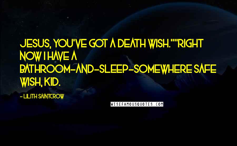 Lilith Saintcrow Quotes: Jesus, you've got a death wish.""Right now I have a bathroom-and-sleep-somewhere safe wish, kid.