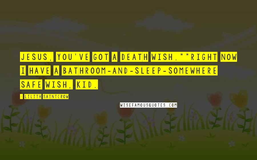 Lilith Saintcrow Quotes: Jesus, you've got a death wish.""Right now I have a bathroom-and-sleep-somewhere safe wish, kid.