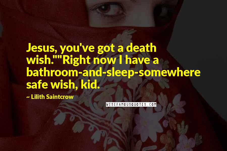 Lilith Saintcrow Quotes: Jesus, you've got a death wish.""Right now I have a bathroom-and-sleep-somewhere safe wish, kid.