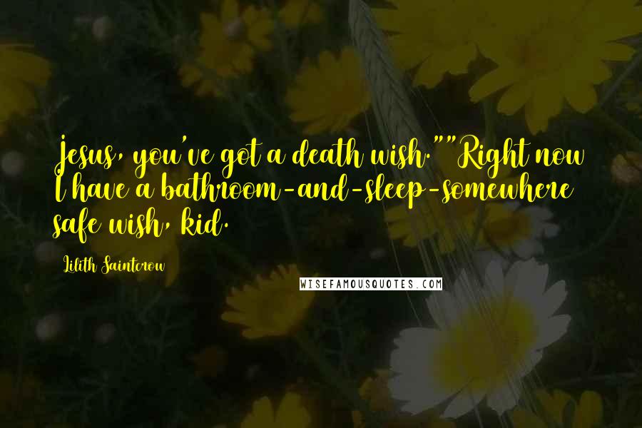 Lilith Saintcrow Quotes: Jesus, you've got a death wish.""Right now I have a bathroom-and-sleep-somewhere safe wish, kid.