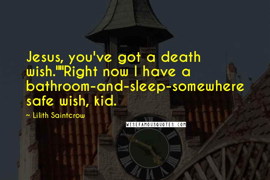 Lilith Saintcrow Quotes: Jesus, you've got a death wish.""Right now I have a bathroom-and-sleep-somewhere safe wish, kid.