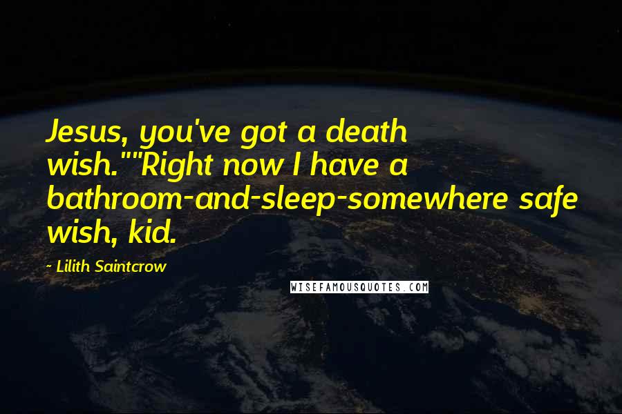 Lilith Saintcrow Quotes: Jesus, you've got a death wish.""Right now I have a bathroom-and-sleep-somewhere safe wish, kid.