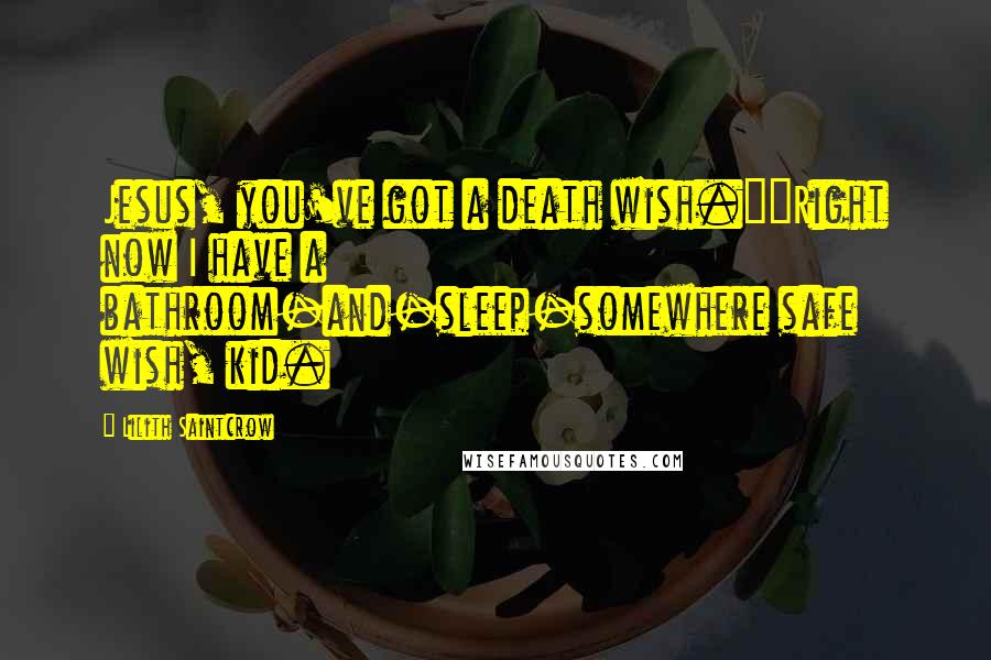 Lilith Saintcrow Quotes: Jesus, you've got a death wish.""Right now I have a bathroom-and-sleep-somewhere safe wish, kid.